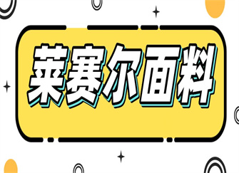 ​莱赛尔面料是什么材质 莱赛尔面料的优点好处 莱赛尔面料洗涤与保养