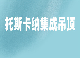 托斯卡纳集成吊顶怎么样 托斯卡纳集成吊顶好吗 托斯卡纳集成墙面公司简介