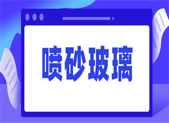 喷砂玻璃是什么 喷砂玻璃的优缺点 喷砂玻璃和磨砂玻璃的区别