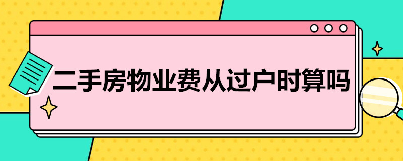 二手房物业费从过户时算吗