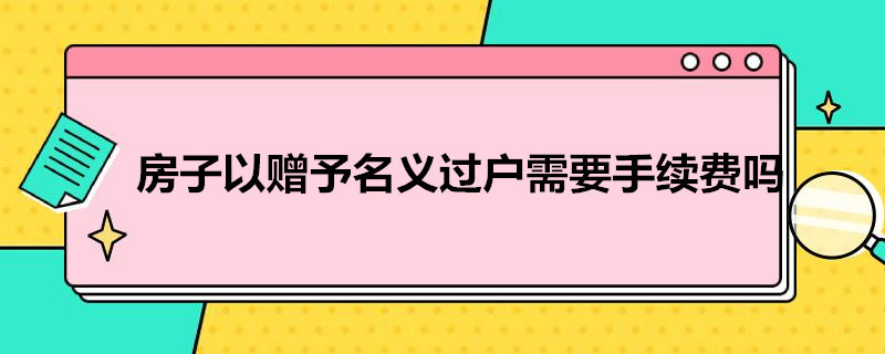 房子以赠予名义过户需要手续费吗