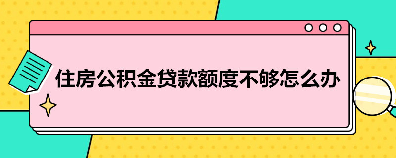 住房公积金贷款额度不够怎么办