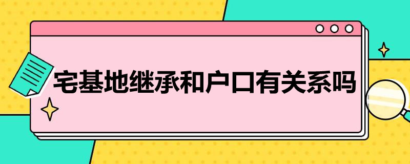 宅基地继承和户口有关系吗